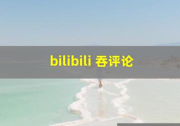 bilibili 吞评论